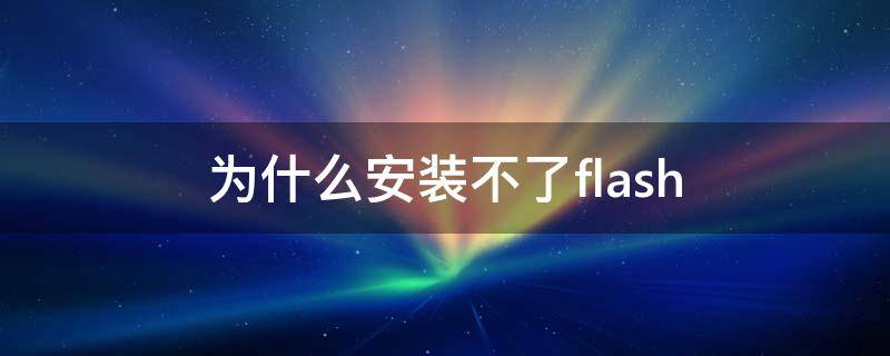 为什么安装不了flash（为什么安装不了flashplayer）