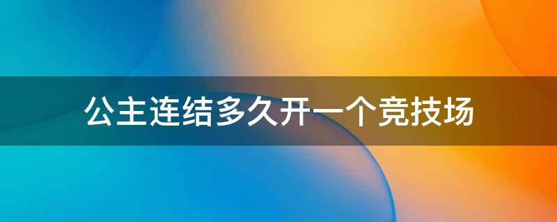 公主连结多久开一个竞技场 公主连接竞技场什么时候结算