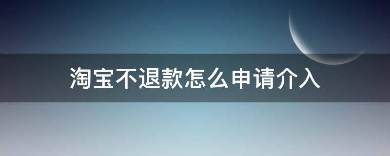 淘宝不退款怎么申请介入 淘宝退款如何申请介入