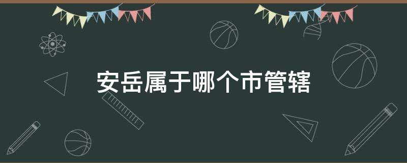 安岳属于哪个市管辖 安岳县属于哪个市管