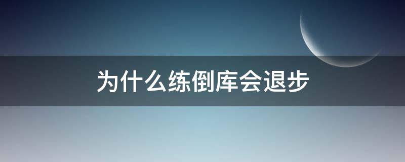 为什么练倒库会退步 为什么一直练倒库