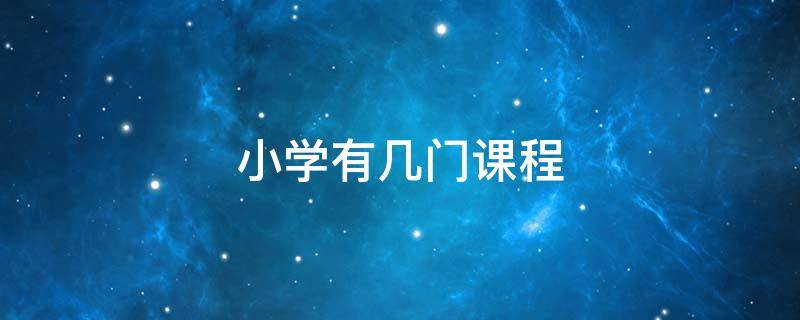 小学有几门课程（90年代小学有几门课程）