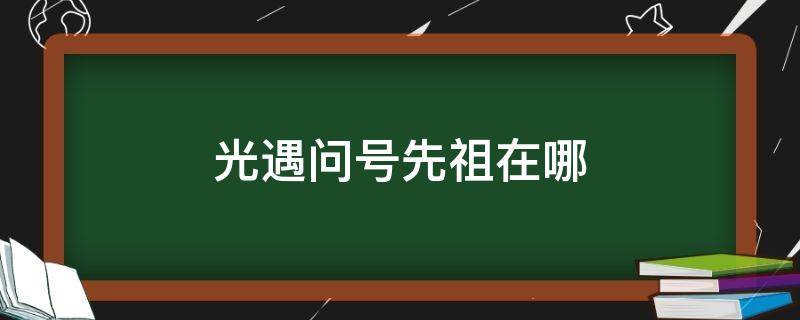 光遇问号先祖在哪（光遇问号先祖在哪视频）
