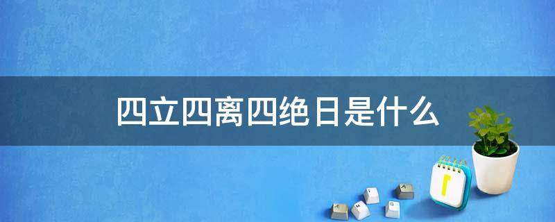 四立四离四绝日是什么 四立四离四绝日是哪几天