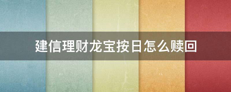 建信理财龙宝(按日)怎么赎回（建信理财龙宝(按日怎么赎回今天刚办理的不会受骗了吧）