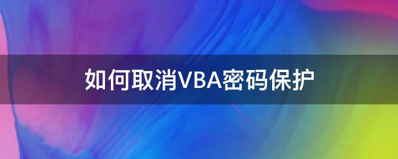 如何取消VBA密码保护 vba取消excel文件密码保护