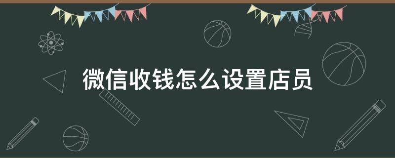 微信收钱怎么设置店员 微信收钱怎么设置店员提醒