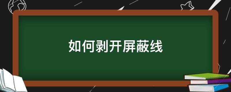 如何剥开屏蔽线 屏蔽线怎么剥