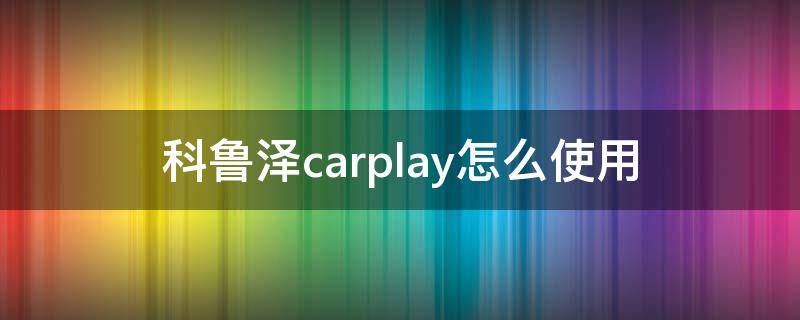 科鲁泽carplay怎么使用（科鲁泽carplay怎么使用安卓）