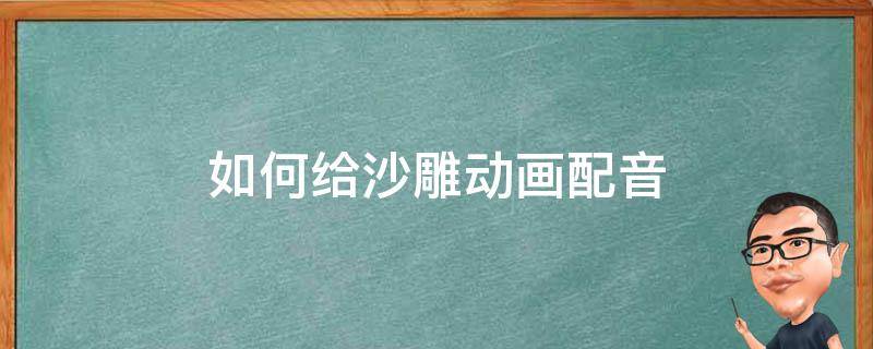 如何给沙雕动画配音 沙雕动画的配音怎么做