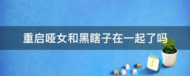 重启哑女和黑瞎子在一起了吗 黑瞎子哑女最后在一起了吗