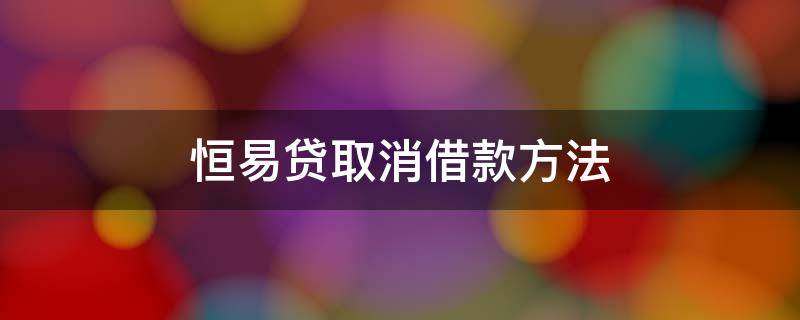 恒易贷取消借款方法 恒易贷放款中可以取消借款么