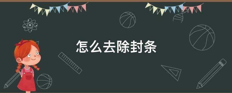 怎么去除封条 被贴了封条怎么把封条处理干净