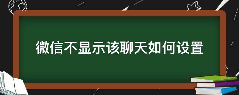微信不显示该聊天如何设置（微信里面不显示该聊天怎么设置）