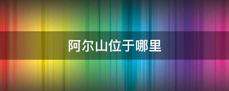 阿尔山位于哪里 阿尔山在哪儿在什么地方