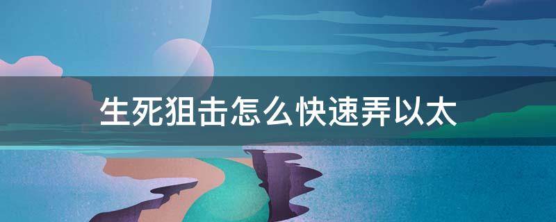 生死狙击怎么快速弄以太 生死狙击快速刷以太