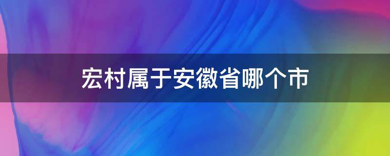 宏村属于安徽省哪个市（安徽宏村是什么县）