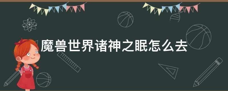 魔兽世界诸神之眠怎么去 魔兽世界诸王之眠成就攻略