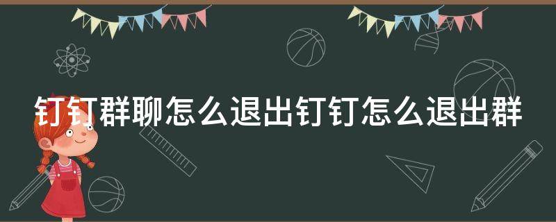 钉钉群聊怎么退出钉钉怎么退出群（钉钉群里如何退出群聊）