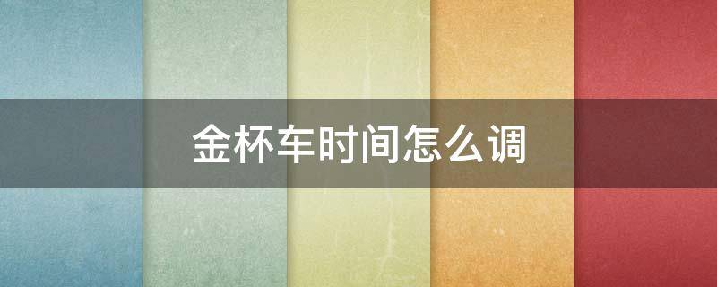 金杯车时间怎么调 金杯车时间怎么调整视频