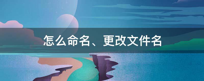 怎么命名、更改文件名 怎么修改文件名称?