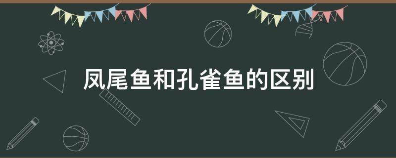 凤尾鱼和孔雀鱼的区别（凤尾鱼和孔雀鱼有什么区别）