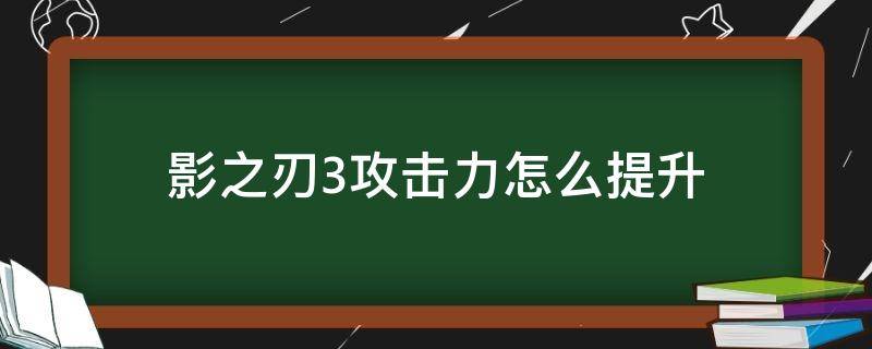 影之刃3攻击力怎么提升（影之刃3怎么提升攻击力）