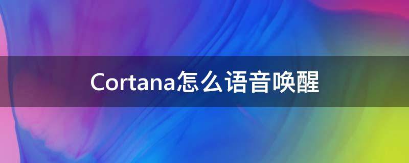 Cortana怎么语音唤醒 如何语音唤醒cortana