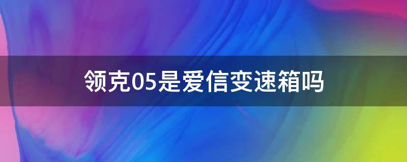 领克05是爱信变速箱吗 领克05是什么变速箱