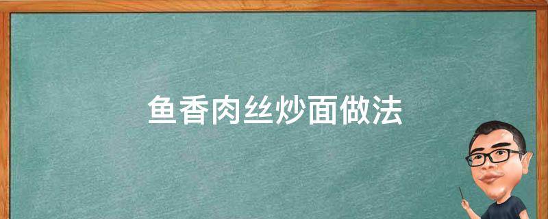 鱼香肉丝炒面做法 鱼香肉丝炒面怎么做简单又好吃