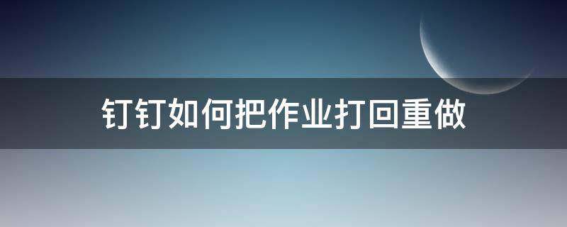 钉钉如何把作业打回重做 钉钉怎么重新做作业