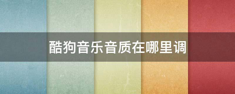酷狗音乐音质在哪里调（酷狗音质在哪里设置）