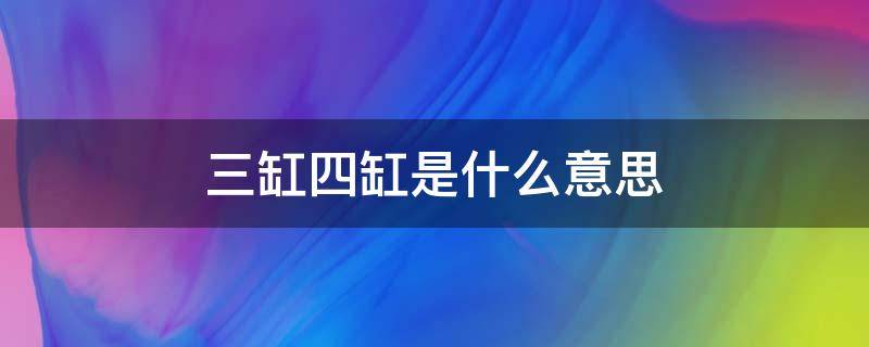 三缸四缸是什么意思（车子三缸四缸是什么意思）