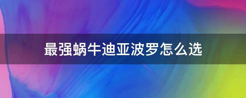 最强蜗牛迪亚波罗怎么选（最强蜗牛迪亚菠萝）