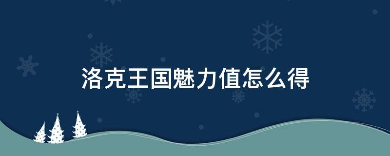 洛克王国魅力值怎么得 洛克王国怎么获得魅力