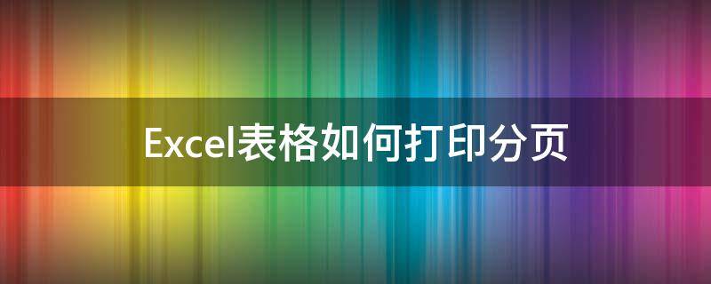 Excel表格如何打印分页（excel表格打印怎么分页打印）