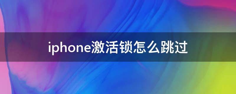 iphone激活锁怎么跳过 iphone激活锁怎么跳过 没有电脑