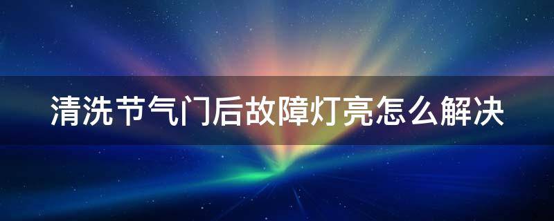 清洗节气门后故障灯亮怎么解决