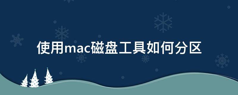 使用mac磁盘工具如何分区 mac磁盘怎么分区