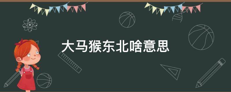 大马猴东北啥意思 大马猴子东北方言意思