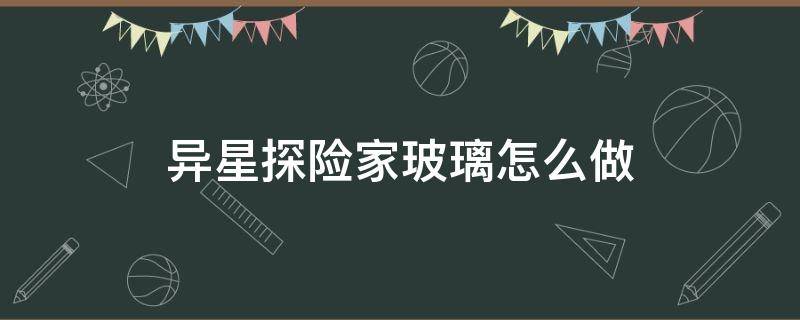 异星探险家玻璃怎么做（异星探险家塑料怎么做）