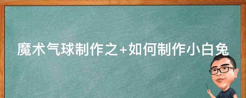 魔术气球制作之 怎样用魔术气球做造型