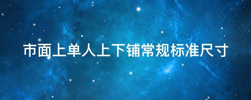 市面上单人上下铺常规标准尺寸 市面上单人上下铺常规标准尺寸是多少?