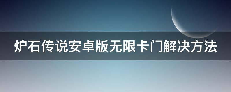 炉石传说安卓版无限卡门解决方法 炉石传说手机版无限卡门