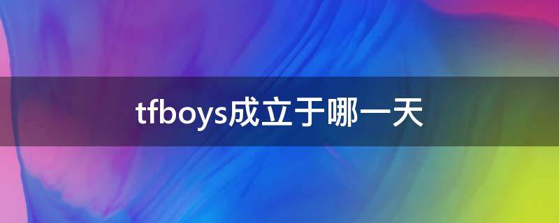 tfboys成立于哪一天（TFBOYS成立是哪一天）