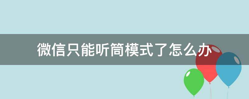 微信只能听筒模式了怎么办（微信不能听筒模式了）