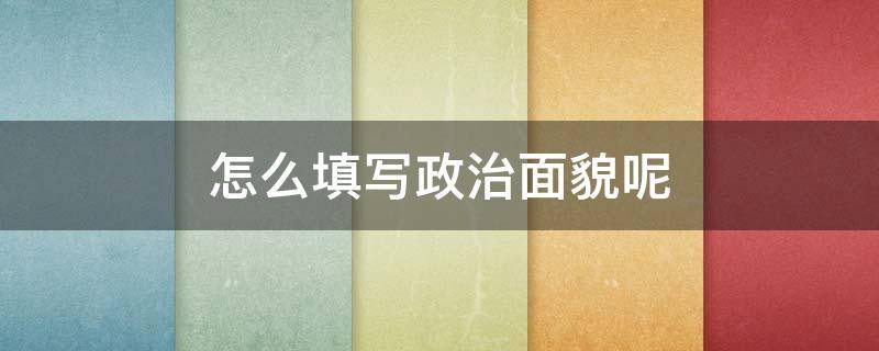 怎么填写政治面貌呢 填写政治面貌应该怎样写