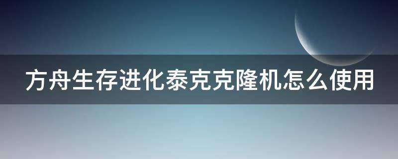 方舟生存进化泰克克隆机怎么使用（方舟生存进化泰克克隆机怎么使用不了）