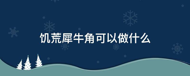 饥荒犀牛角可以做什么 饥荒犀牛有什么用