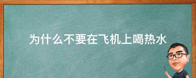 为什么不要在飞机上喝热水（为什么千万不要喝飞机上的热水）